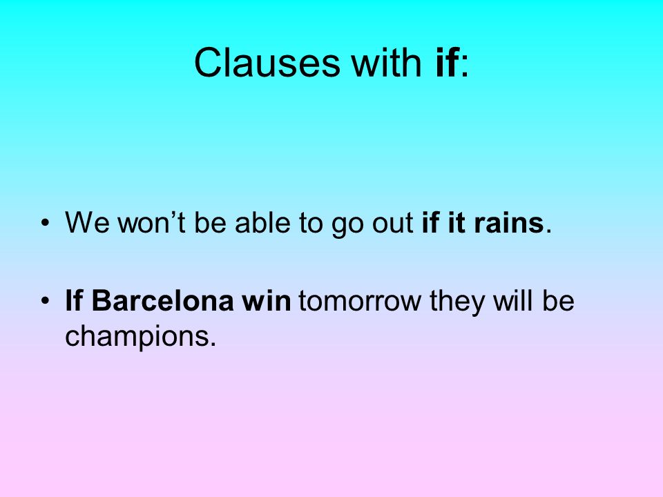 Clauses with if: We won’t be able to go out if it rains.