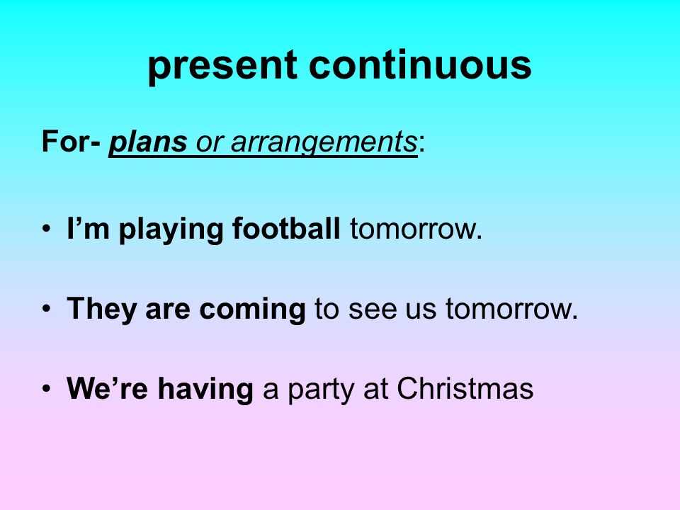 present continuous For- plans or arrangements: I’m playing football tomorrow.