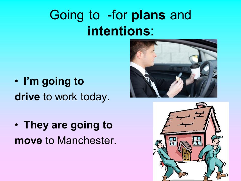 Going to -for plans and intentions: I’m going to drive to work today.