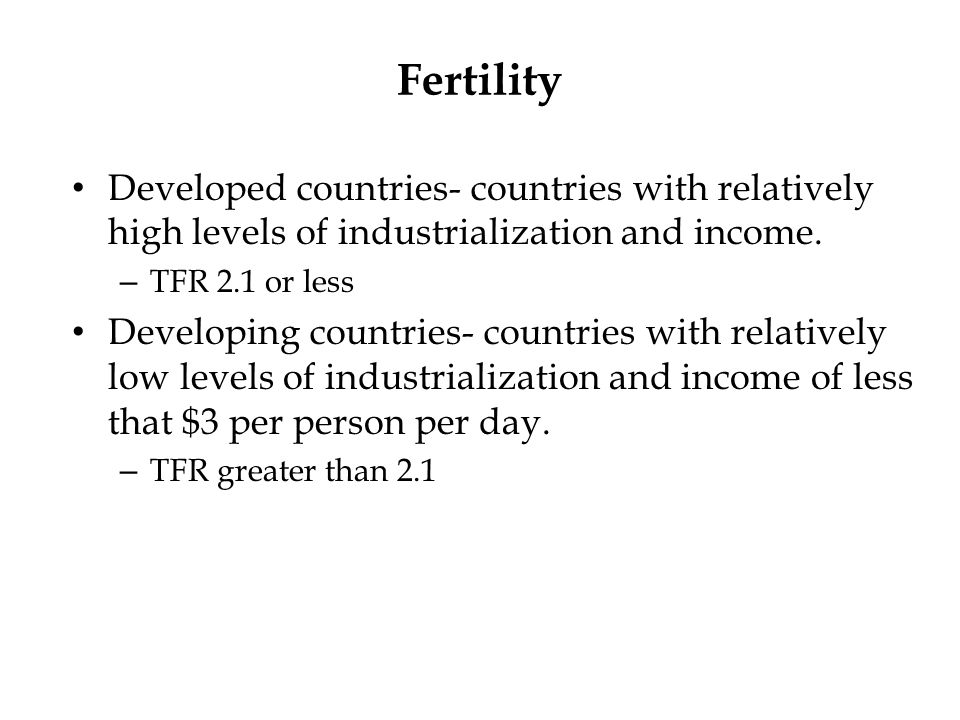 Fertility Developed countries- countries with relatively high levels of industrialization and income.