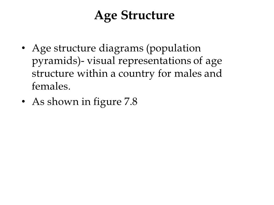 Age Structure Age structure diagrams (population pyramids)- visual representations of age structure within a country for males and females.