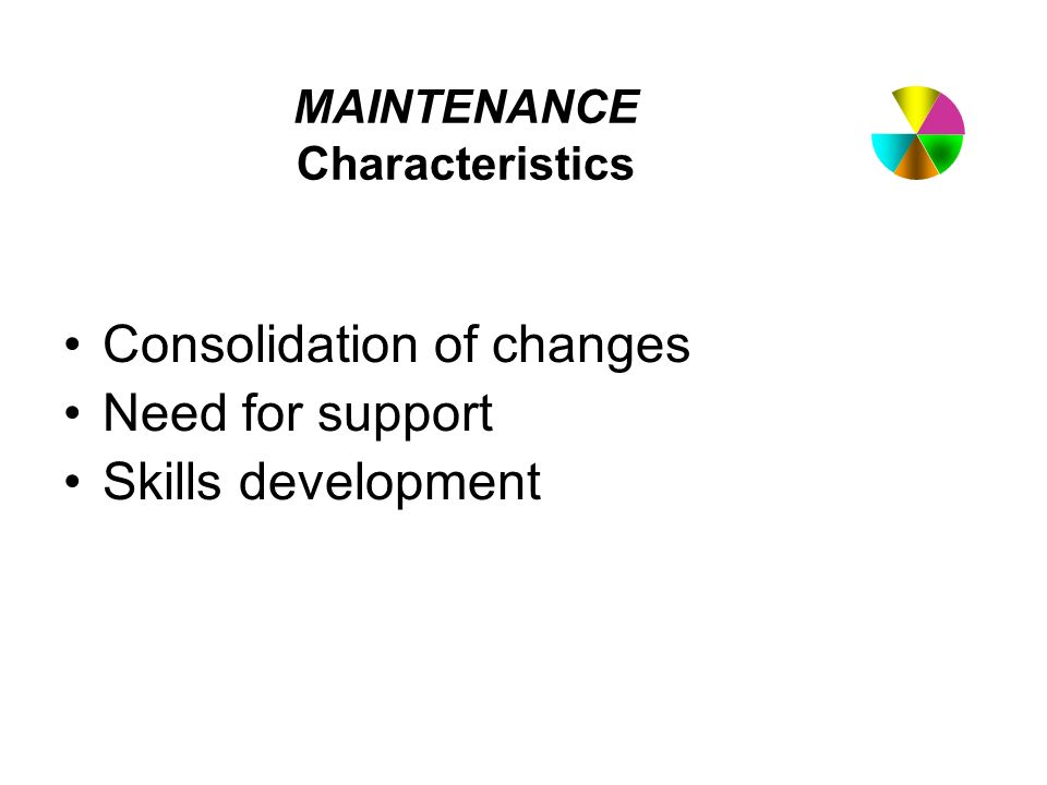 MAINTENANCE Characteristics Consolidation of changes Need for support Skills development