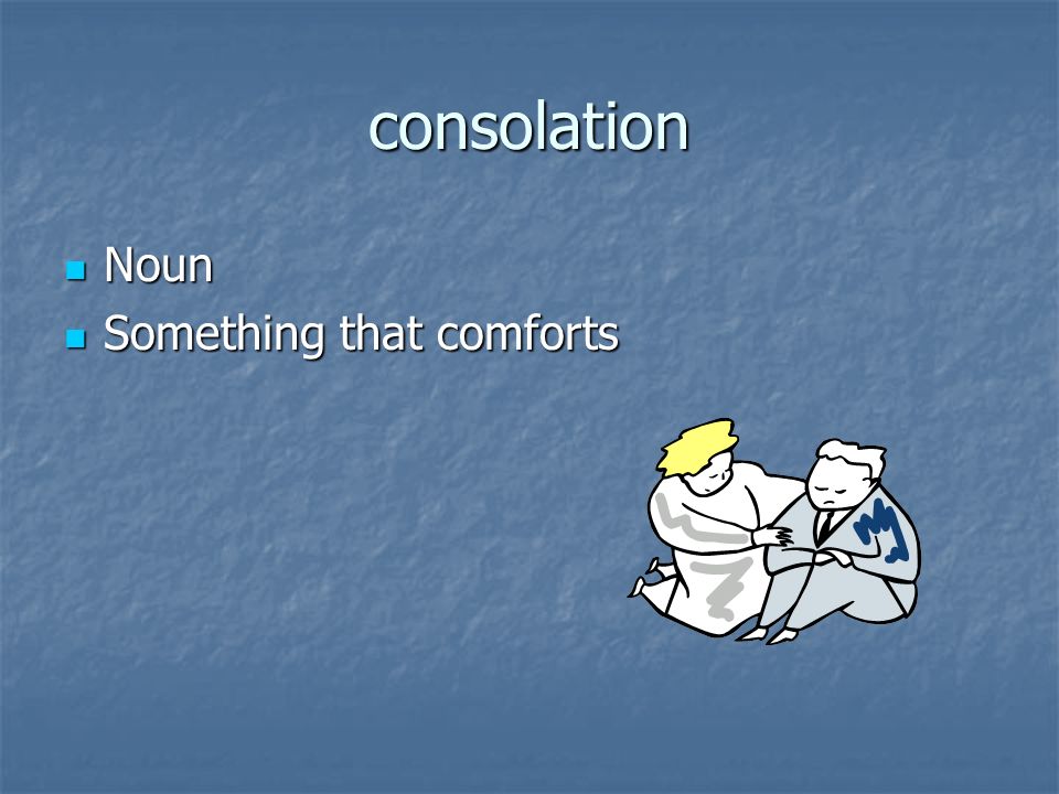 consolation Noun Noun Something that comforts Something that comforts
