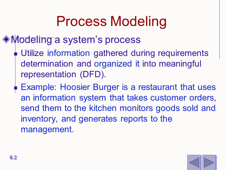 Process Modeling Modeling a system’s process Utilize information gathered during requirements determination and organized it into meaningful representation (DFD).