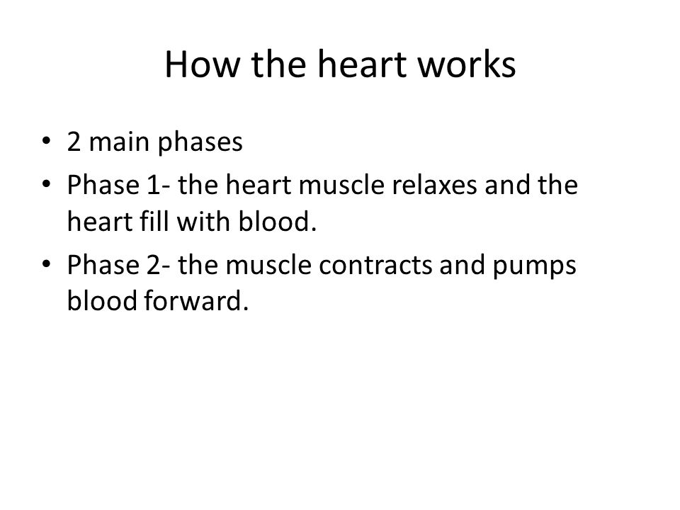 How the heart works 2 main phases Phase 1- the heart muscle relaxes and the heart fill with blood.