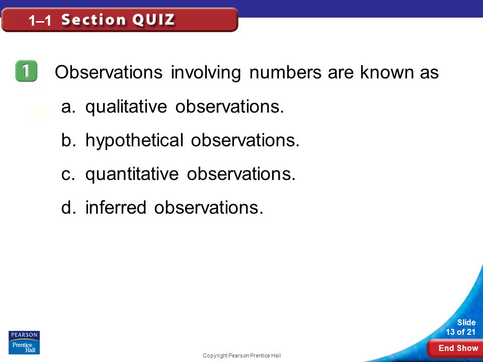 End Show Slide 13 of 21 Copyright Pearson Prentice Hall 1–1 Observations involving numbers are known as a.qualitative observations.