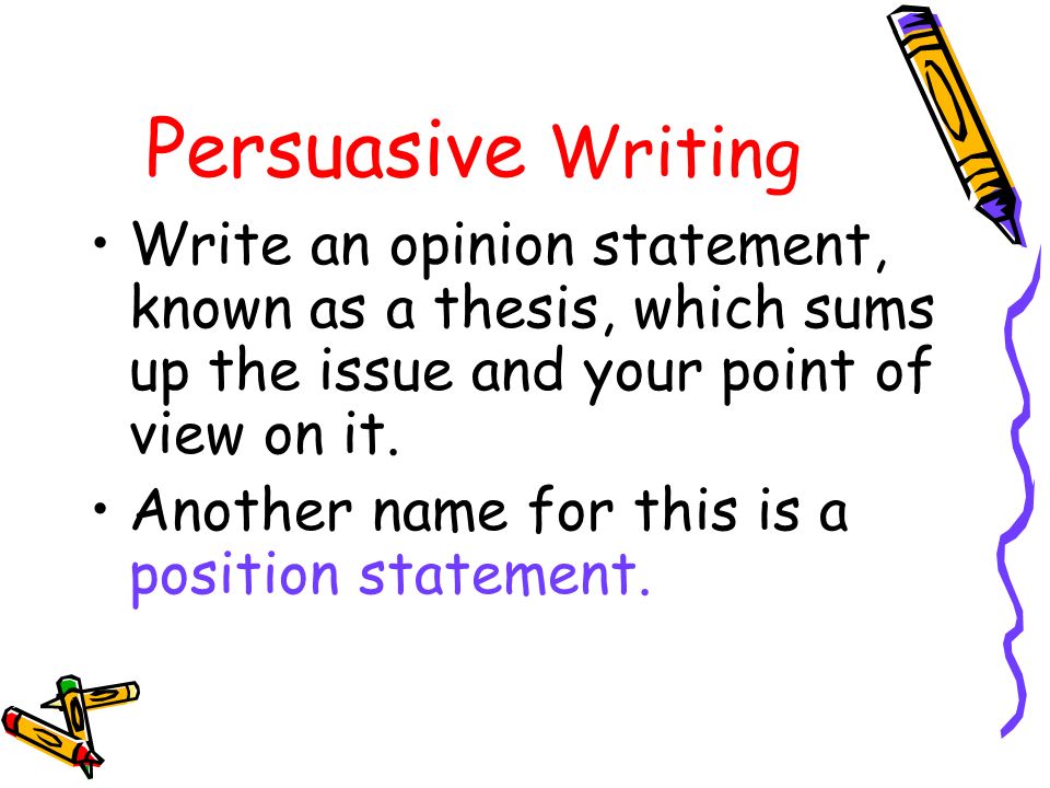 Persuasive Writing Write an opinion statement, known as a thesis, which sums up the issue and your point of view on it.