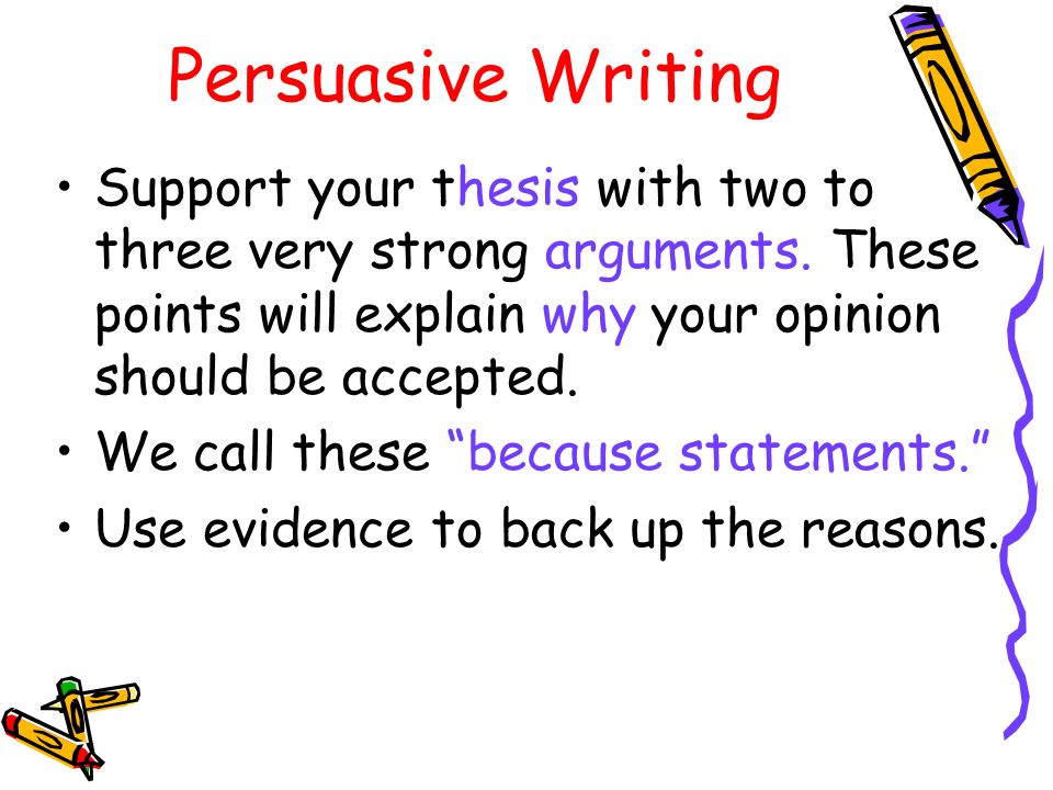 Persuasive Writing Support your thesis with two to three very strong arguments.