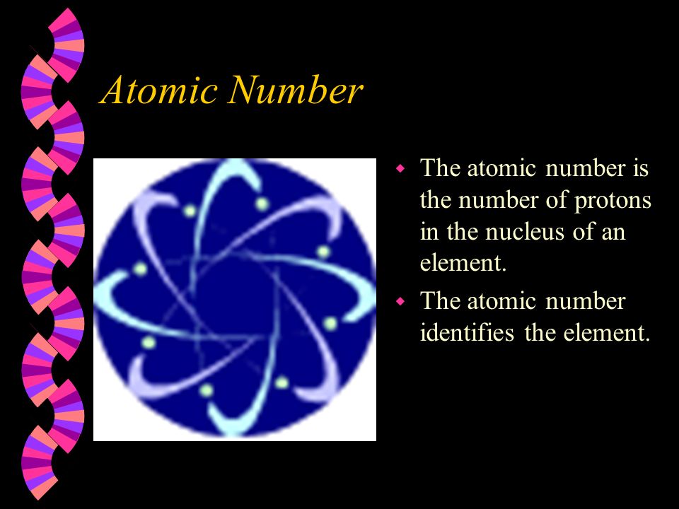 Atomic Number w The atomic number is the number of protons in the nucleus of an element.