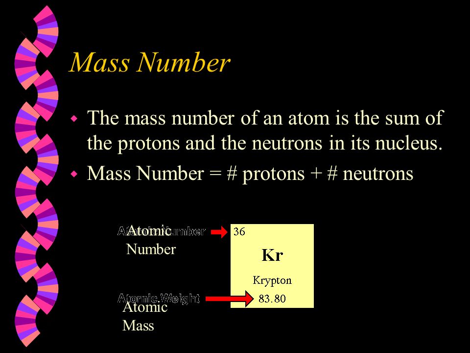Mass Number w The mass number of an atom is the sum of the protons and the neutrons in its nucleus.