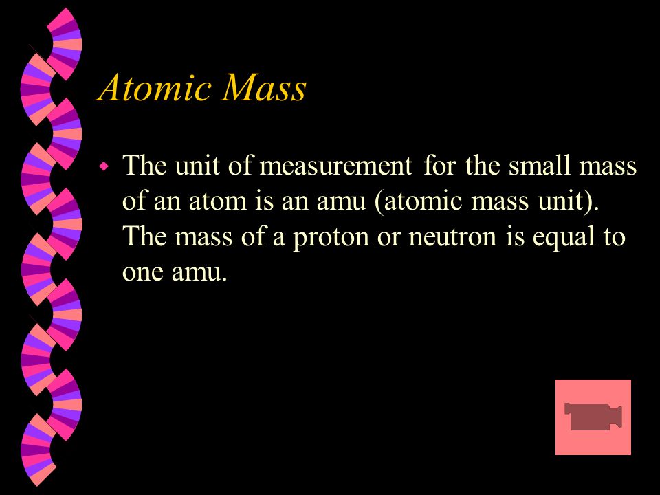 w The unit of measurement for the small mass of an atom is an amu (atomic mass unit).
