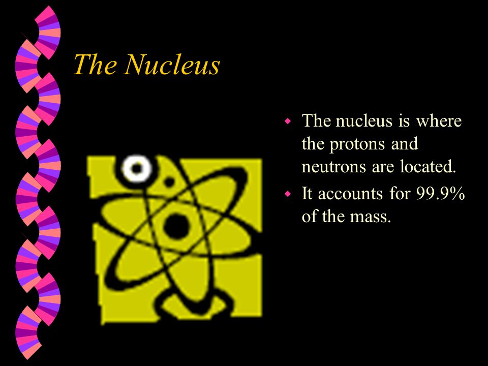 The Nucleus w The nucleus is where the protons and neutrons are located.