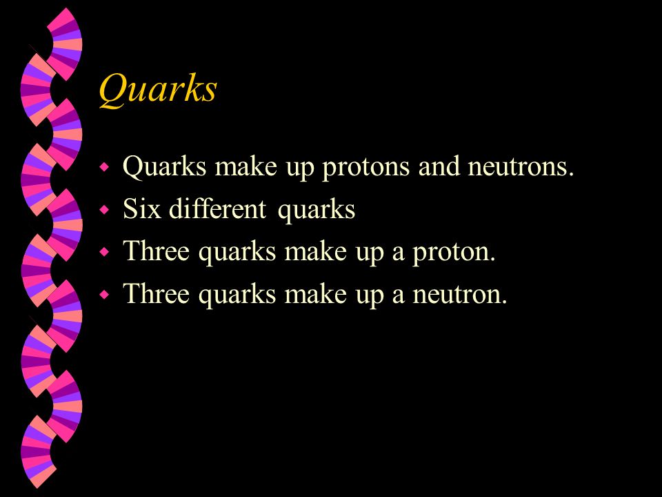 Quarks w Quarks make up protons and neutrons.
