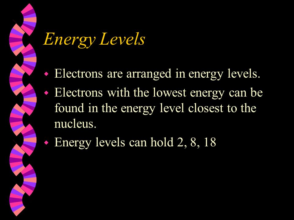 Energy Levels w Electrons are arranged in energy levels.