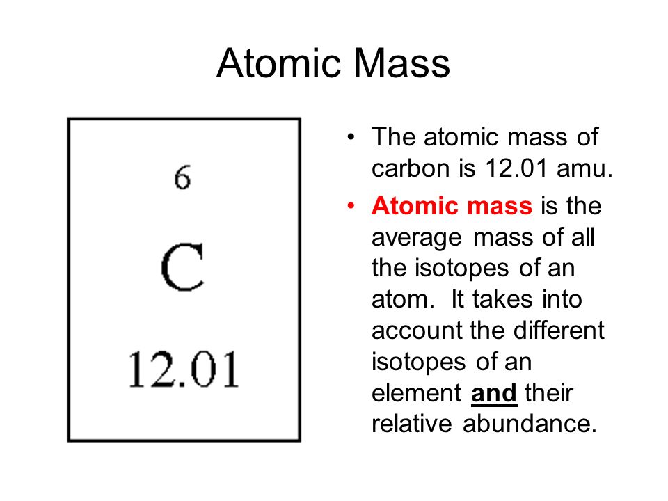 Atomic Mass The atomic mass of carbon is amu.