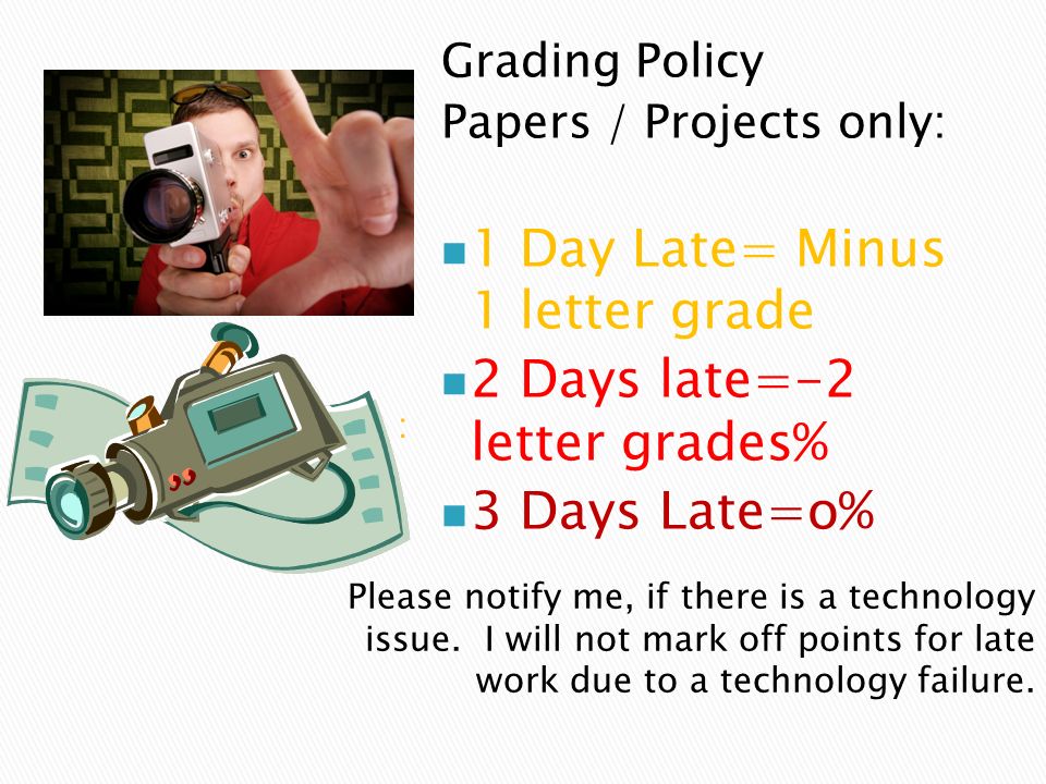 Grading Policy Papers / Projects only: 1 Day Late= Minus 1 letter grade 2 Days late=-2 letter grades% 3 Days Late=o% Please notify me, if there is a technology issue.