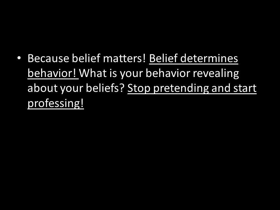 Because belief matters. Belief determines behavior.