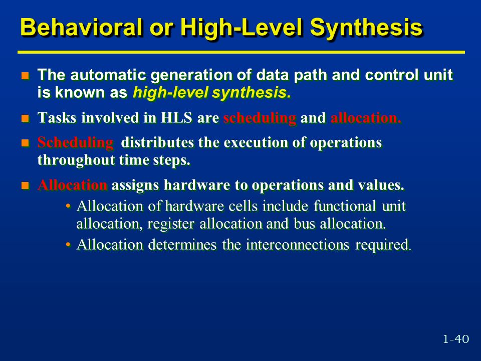 1-40 Behavioral or High-Level Synthesis n The automatic generation of data path and control unit is known as high-level synthesis.