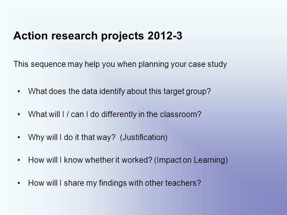 Action research projects This sequence may help you when planning your case study What does the data identify about this target group.