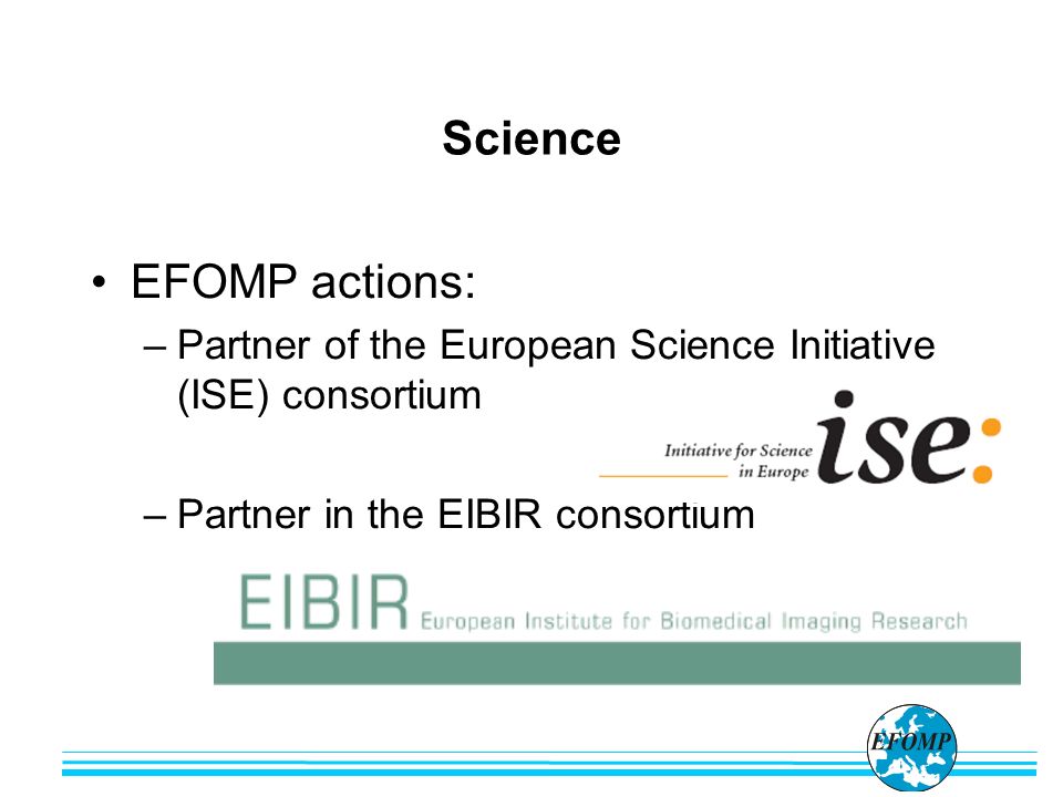 EFOMP actions: –Partner of the European Science Initiative (ISE) consortium –Partner in the EIBIR consortium