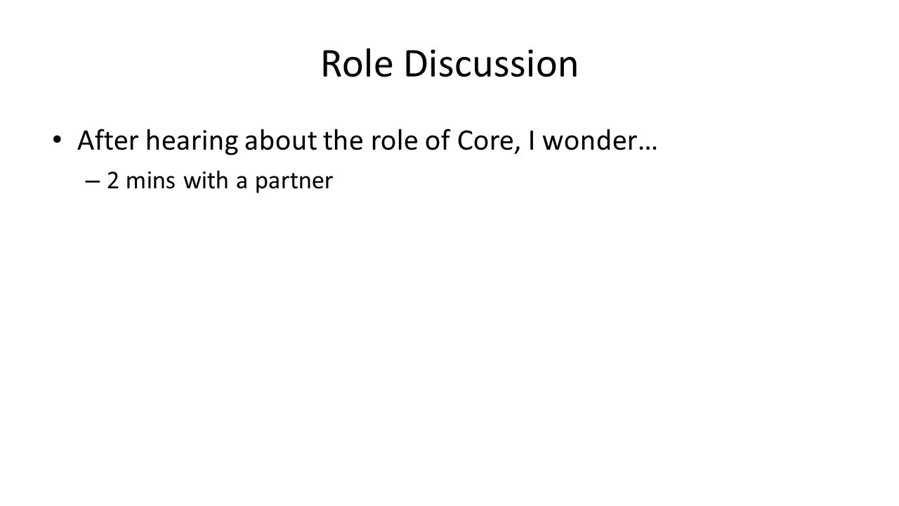 Role Discussion After hearing about the role of Core, I wonder… – 2 mins with a partner