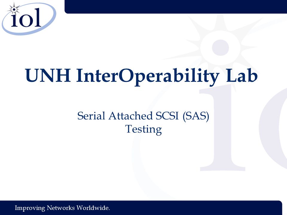 Improving Networks Worldwide. UNH InterOperability Lab Serial Attached SCSI (SAS) Testing
