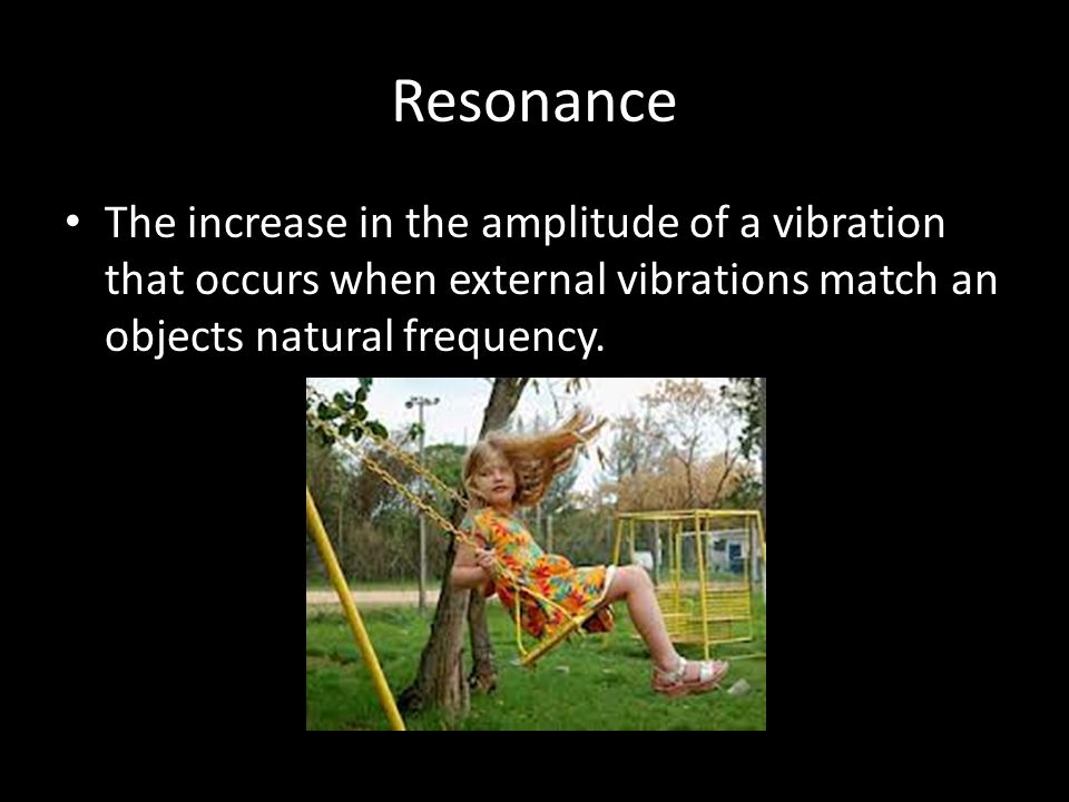 Resonance The increase in the amplitude of a vibration that occurs when external vibrations match an objects natural frequency.
