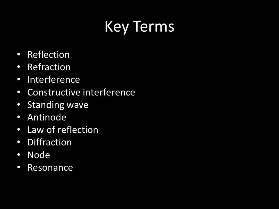 Key Terms Reflection Refraction Interference Constructive interference Standing wave Antinode Law of reflection Diffraction Node Resonance