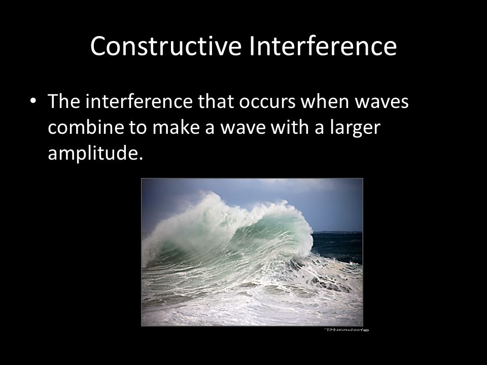 Constructive Interference The interference that occurs when waves combine to make a wave with a larger amplitude.