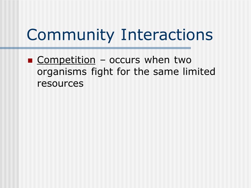 Community Interactions Competition – occurs when two organisms fight for the same limited resources