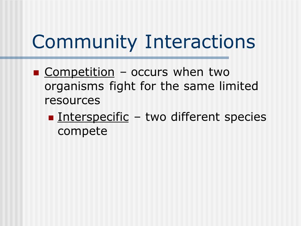 Community Interactions Competition – occurs when two organisms fight for the same limited resources Interspecific – two different species compete