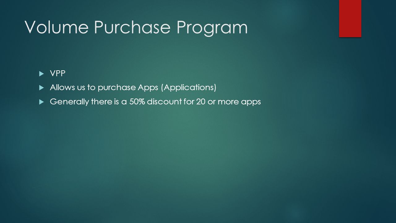 Volume Purchase Program  VPP  Allows us to purchase Apps (Applications)  Generally there is a 50% discount for 20 or more apps