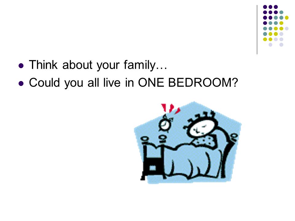 Think about your family… Could you all live in ONE BEDROOM