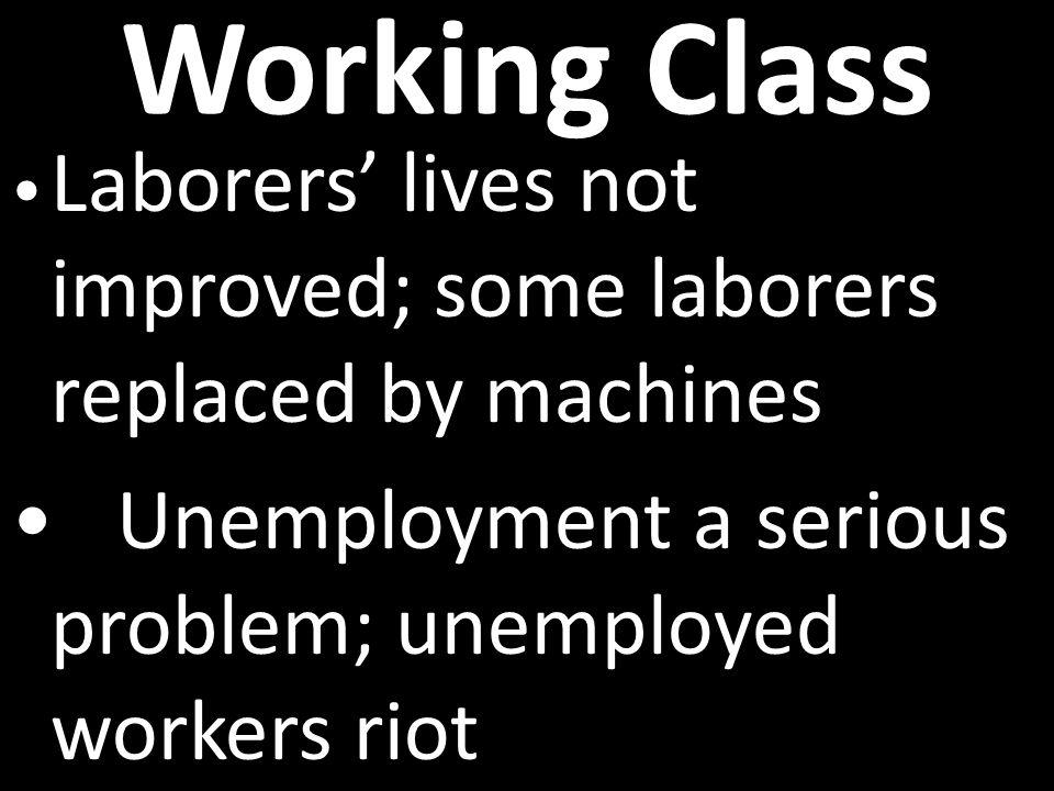 Working Class Laborers’ lives not improved; some laborers replaced by machines Unemployment a serious problem; unemployed workers riot
