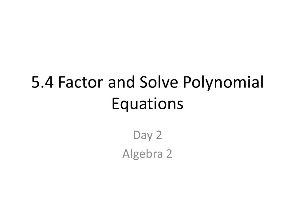 5.4 Factor and Solve Polynomial Equations Day 2 Algebra 2