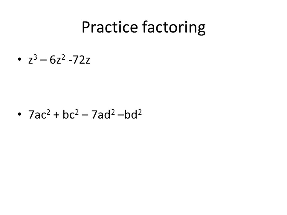Practice factoring z 3 – 6z 2 -72z 7ac 2 + bc 2 – 7ad 2 –bd 2