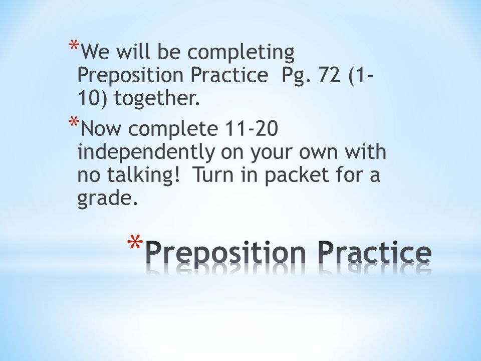 * We will be completing Preposition Practice Pg. 72 (1- 10) together.