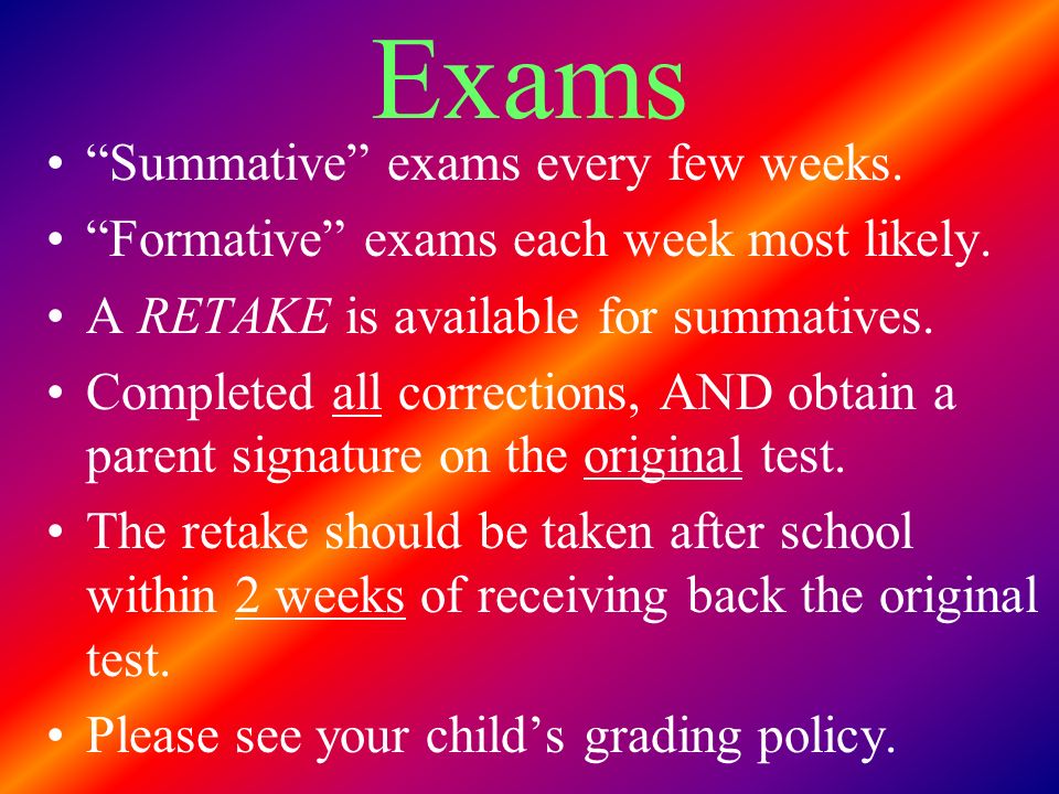 Exams Summative exams every few weeks. Formative exams each week most likely.