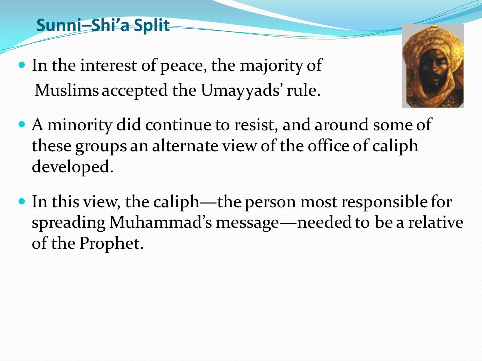 Sunni–Shi’a Split In the interest of peace, the majority of Muslims accepted the Umayyads’ rule.