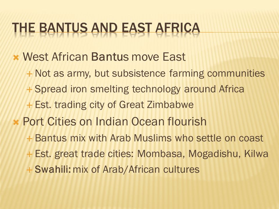  West African Bantus move East  Not as army, but subsistence farming communities  Spread iron smelting technology around Africa  Est.