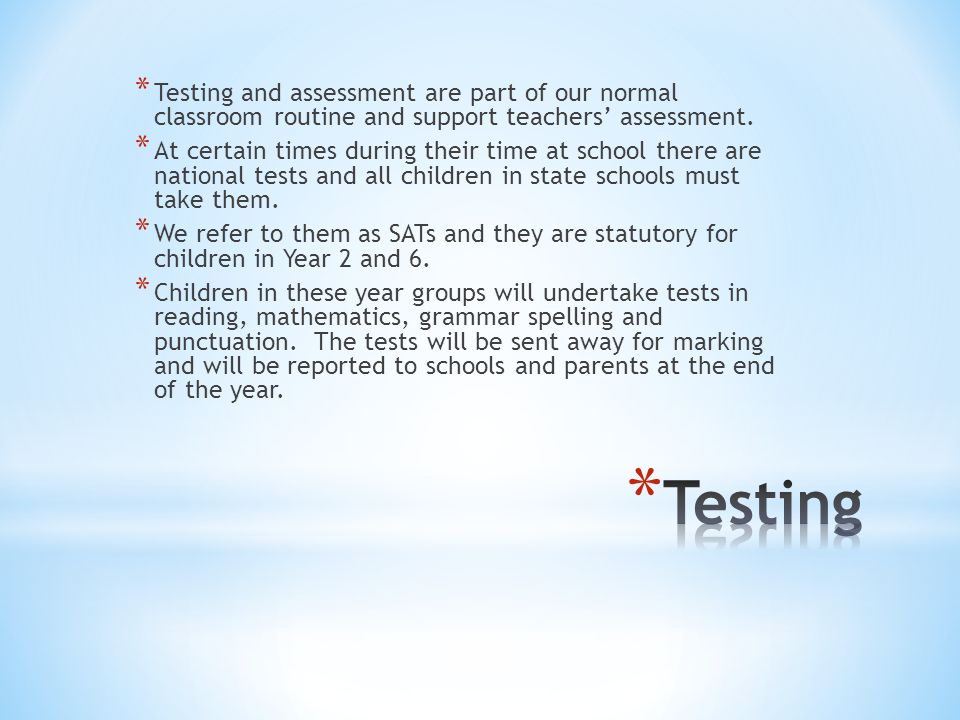* Testing and assessment are part of our normal classroom routine and support teachers’ assessment.