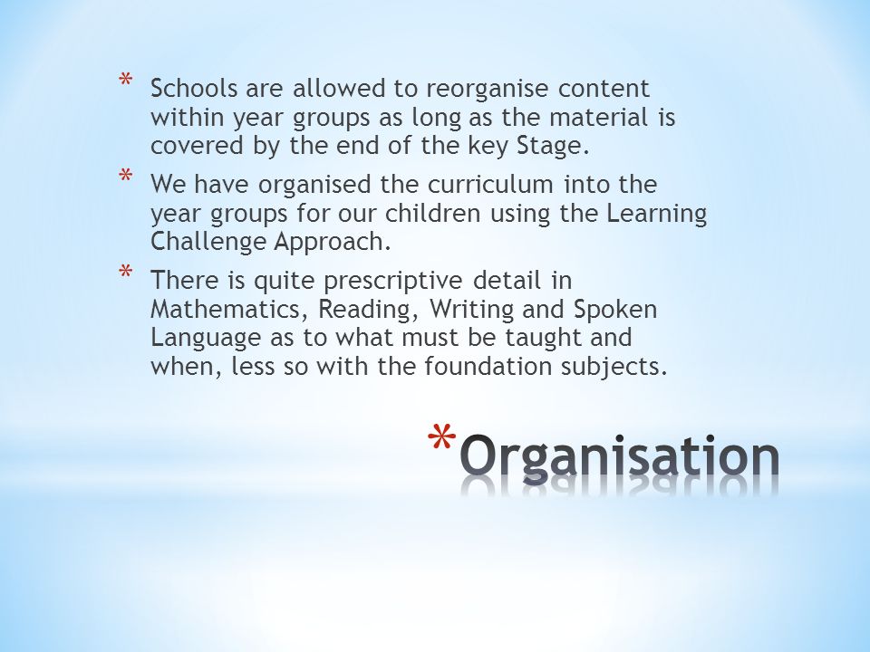 * Schools are allowed to reorganise content within year groups as long as the material is covered by the end of the key Stage.
