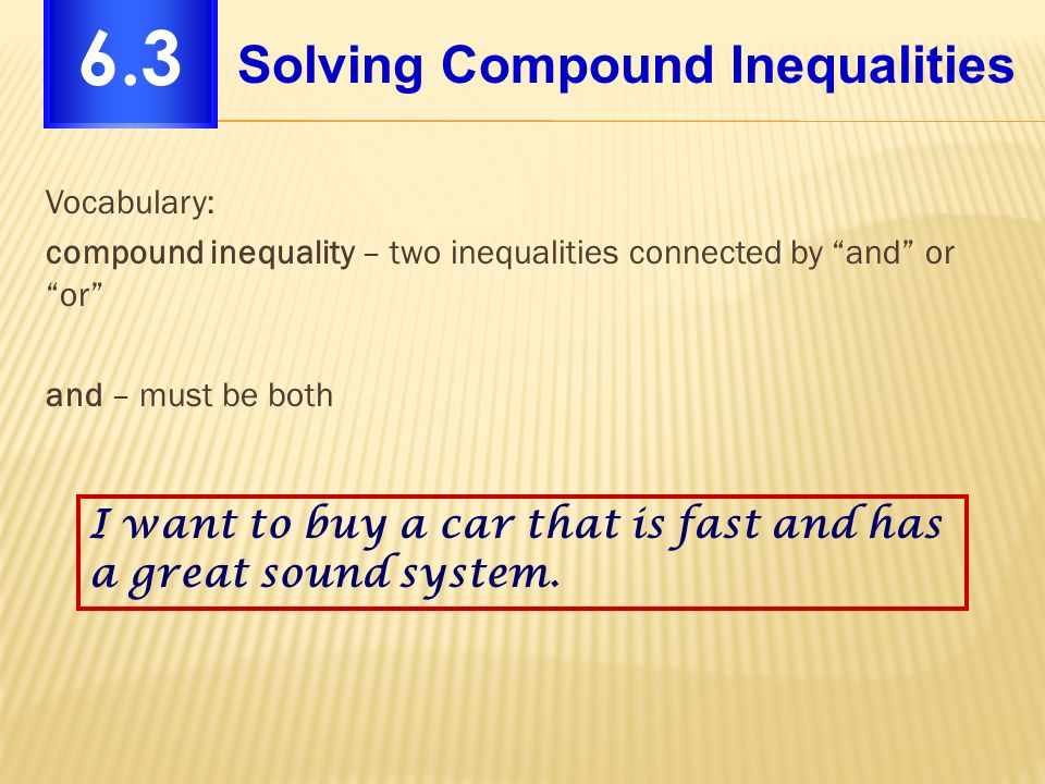 Vocabulary: compound inequality – two inequalities connected by and or or and – must be both I want to buy a car that is fast and has a great sound system.