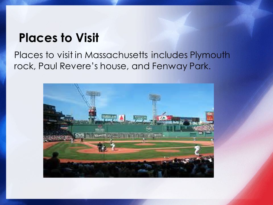 Places to Visit Places to visit in Massachusetts includes Plymouth rock, Paul Revere’s house, and Fenway Park.