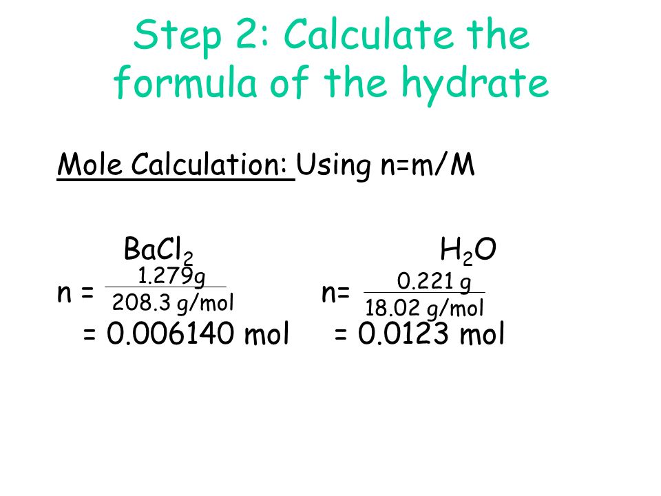 Step 2: Calculate the formula of the hydrate Mole Calculation: Using n=m/M BaCl 2 H 2 O n =n= = mol = mol 1.279g g/mol g g/mol