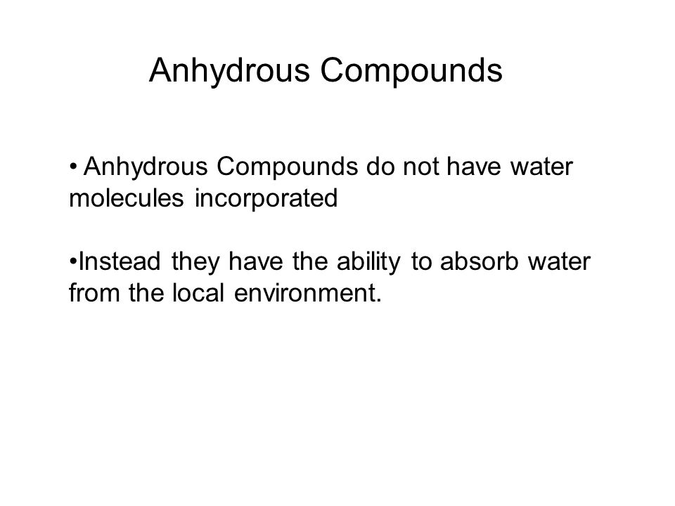 Anhydrous Compounds Anhydrous Compounds do not have water molecules incorporated Instead they have the ability to absorb water from the local environment.