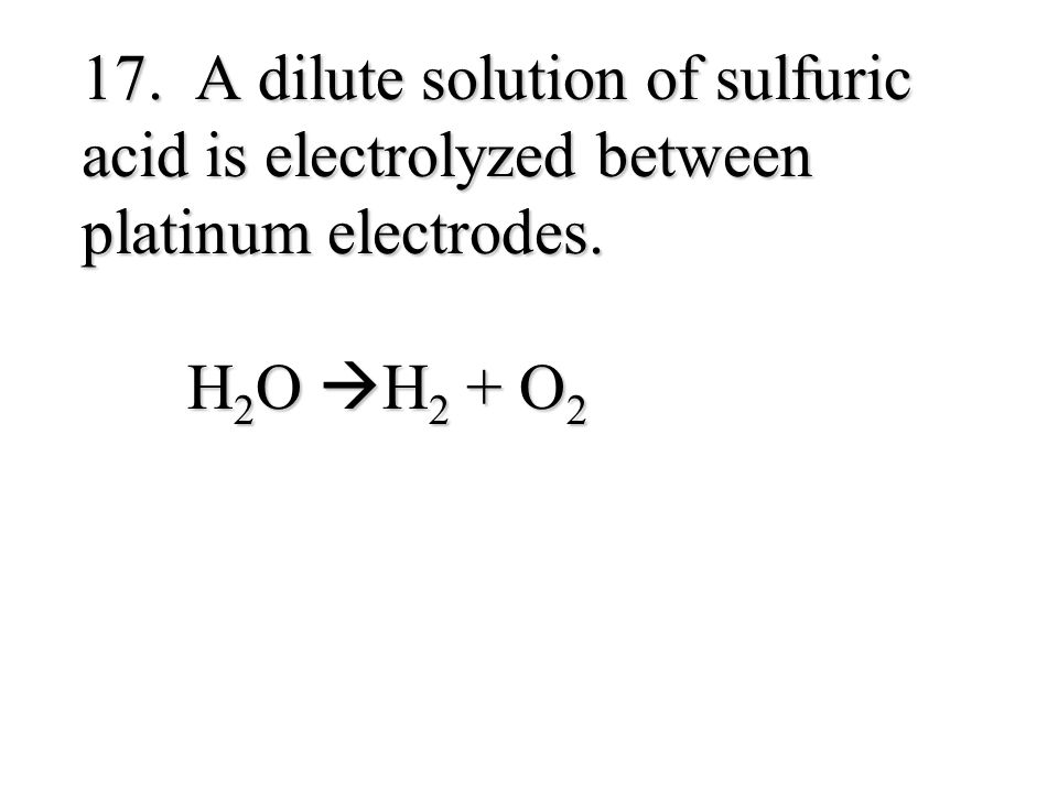 17. A dilute solution of sulfuric acid is electrolyzed between platinum electrodes.