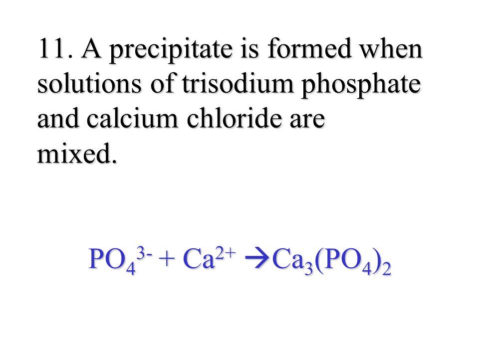 11A precipitate is formed when solutions of trisodium phosphate and calcium chloride are mixed.