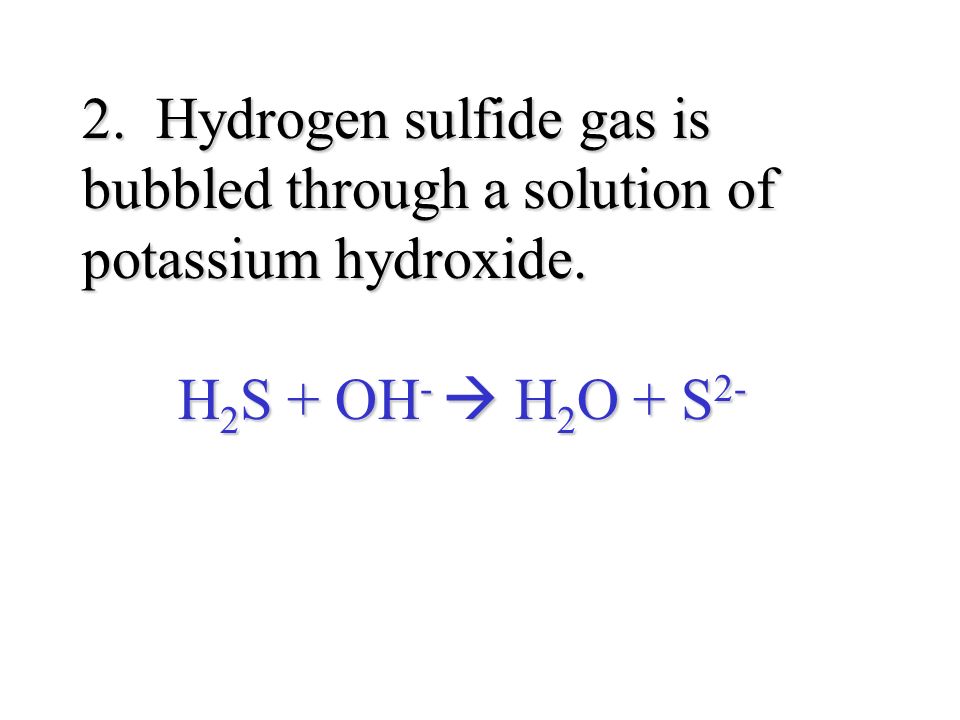 2. Hydrogen sulfide gas is bubbled through a solution of potassium hydroxide.