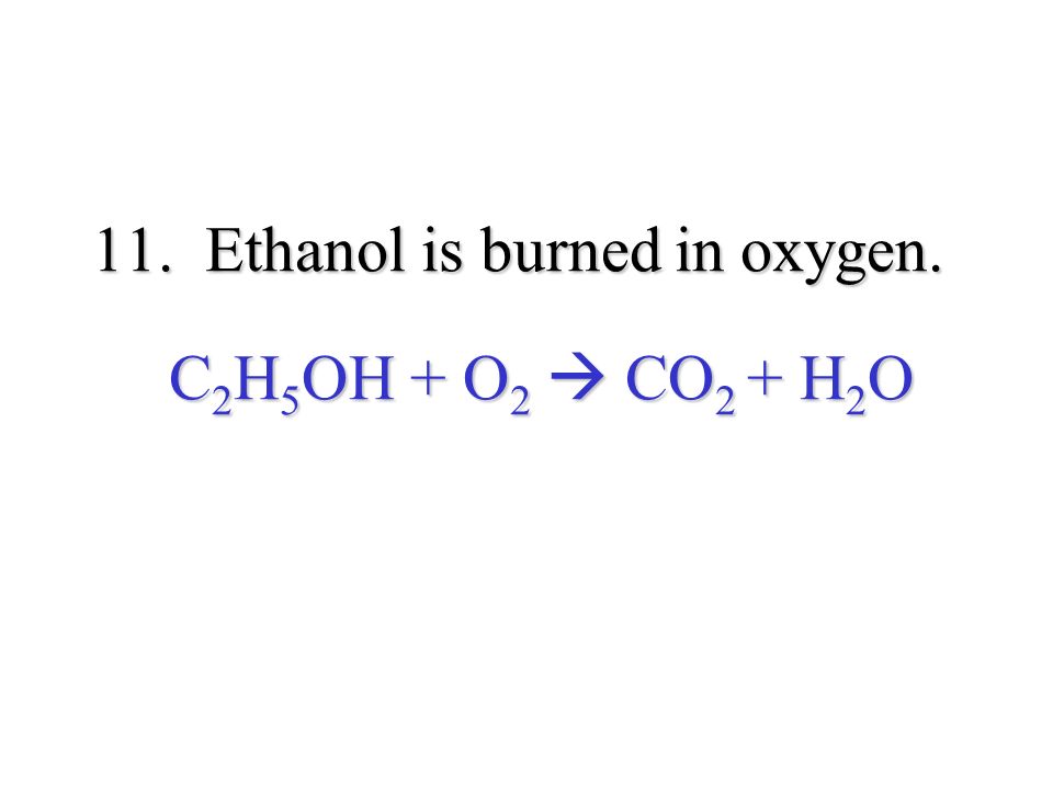 11. Ethanol is burned in oxygen. C 2 H 5 OH + O 2  CO 2 + H 2 O